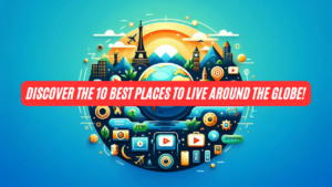Discover the 10 Best Places to Live Around the Globe!